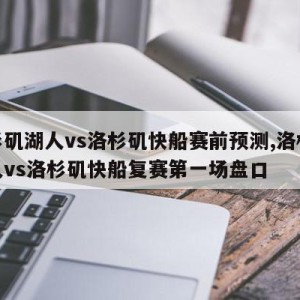 洛杉矶湖人vs洛杉矶快船赛前预测,洛杉矶湖人vs洛杉矶快船复赛第一场盘口