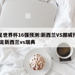 女足世界杯16强预测:新西兰VS挪威预测,女足新西兰vs瑞典