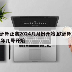 欧洲杯正赛2024几月份开始,欧洲杯2021年几号开始