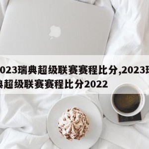 2023瑞典超级联赛赛程比分,2023瑞典超级联赛赛程比分2022