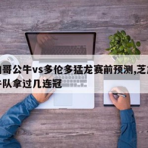 芝加哥公牛vs多伦多猛龙赛前预测,芝加哥公牛队拿过几连冠