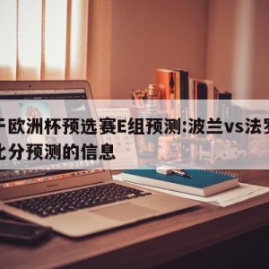 关于欧洲杯预选赛E组预测:波兰vs法罗群岛比分预测的信息