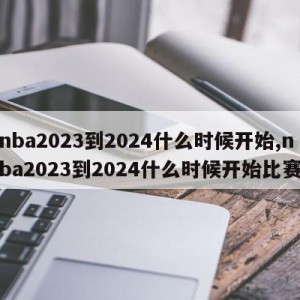 nba2023到2024什么时候开始,nba2023到2024什么时候开始比赛