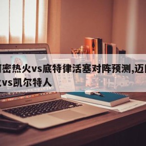 迈阿密热火vs底特律活塞对阵预测,迈阿密热火vs凯尔特人