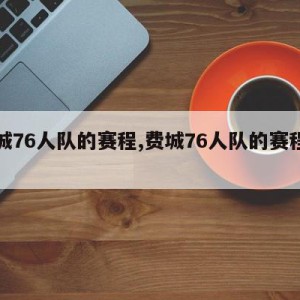 费城76人队的赛程,费城76人队的赛程安排