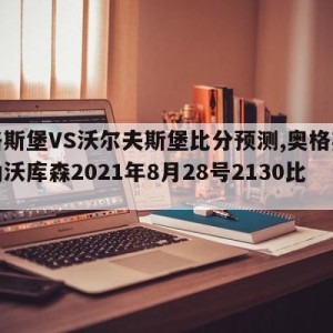 奥格斯堡VS沃尔夫斯堡比分预测,奥格斯堡对勒沃库森2021年8月28号2130比分