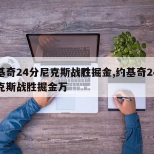 约基奇24分尼克斯战胜掘金,约基奇24分尼克斯战胜掘金万