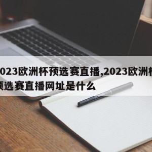 2023欧洲杯预选赛直播,2023欧洲杯预选赛直播网址是什么