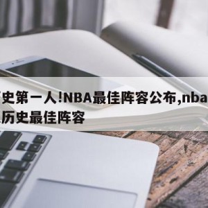 历史第一人!NBA最佳阵容公布,nba各队历史最佳阵容