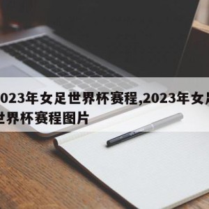 2023年女足世界杯赛程,2023年女足世界杯赛程图片