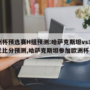 欧洲杯预选赛H组预测:哈萨克斯坦vs北爱尔兰比分预测,哈萨克斯坦参加欧洲杯