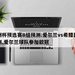 欧洲杯预选赛B组预测:爱尔兰vs希腊比分预测,爱尔兰球队参加欧冠