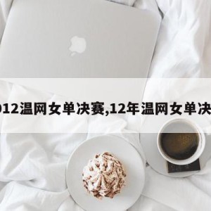 2012温网女单决赛,12年温网女单决赛