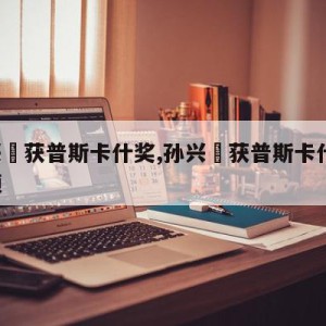 孙兴慜获普斯卡什奖,孙兴慜获普斯卡什奖 视频