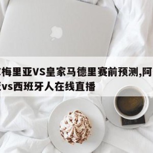 阿尔梅里亚VS皇家马德里赛前预测,阿尔梅里亚vs西班牙人在线直播