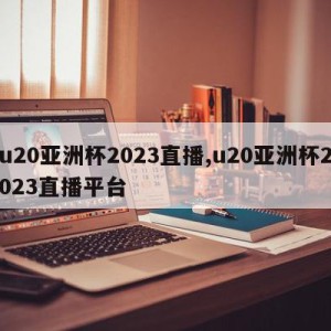 u20亚洲杯2023直播,u20亚洲杯2023直播平台