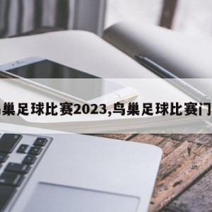 鸟巢足球比赛2023,鸟巢足球比赛门票