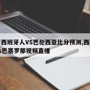 西甲西班牙人VS巴伦西亚比分预测,西班牙人vs巴塞罗那视频直播