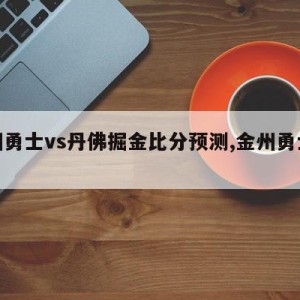 金州勇士vs丹佛掘金比分预测,金州勇士集锦