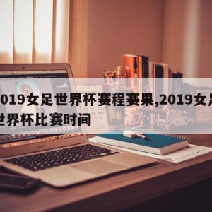 2019女足世界杯赛程赛果,2019女足世界杯比赛时间