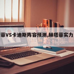 赫塔菲VS卡迪斯阵容预测,赫塔菲实力怎么样