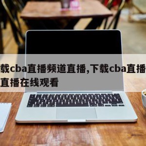 下载cba直播频道直播,下载cba直播频道直播在线观看