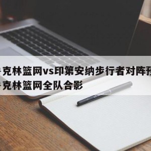 布鲁克林篮网vs印第安纳步行者对阵预测,布鲁克林篮网全队合影