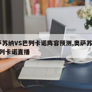 奥萨苏纳VS巴列卡诺阵容预测,奥萨苏纳vs巴列卡诺直播