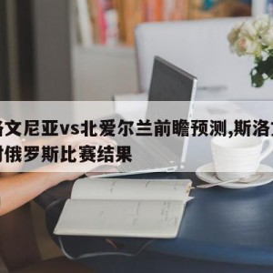 斯洛文尼亚vs北爱尔兰前瞻预测,斯洛文尼亚对俄罗斯比赛结果