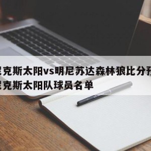 菲尼克斯太阳vs明尼苏达森林狼比分预测,菲尼克斯太阳队球员名单