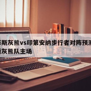 孟菲斯灰熊vs印第安纳步行者对阵预测,孟菲斯灰熊队主场