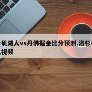 洛杉矶湖人vs丹佛掘金比分预测,洛杉矶湖人队视频