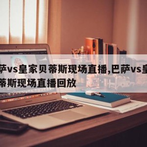 巴萨vs皇家贝蒂斯现场直播,巴萨vs皇家贝蒂斯现场直播回放