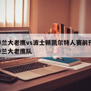 亚特兰大老鹰vs波士顿凯尔特人赛前预测,亚特兰大老鹰队