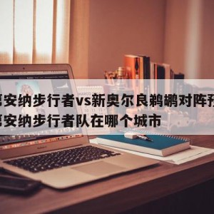 印第安纳步行者vs新奥尔良鹈鹕对阵预测,印第安纳步行者队在哪个城市