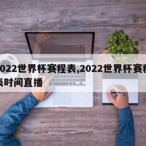 2022世界杯赛程表,2022世界杯赛程表时间直播