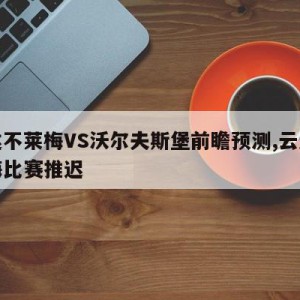 云达不莱梅VS沃尔夫斯堡前瞻预测,云达不莱梅比赛推迟