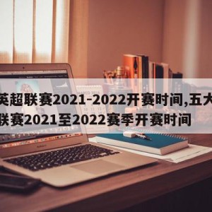 英超联赛2021-2022开赛时间,五大联赛2021至2022赛季开赛时间