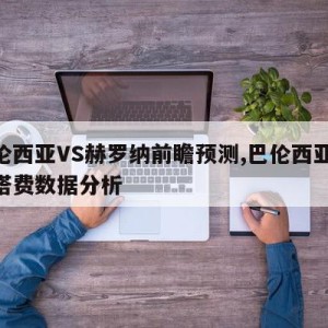 巴伦西亚VS赫罗纳前瞻预测,巴伦西亚vs赫塔费数据分析