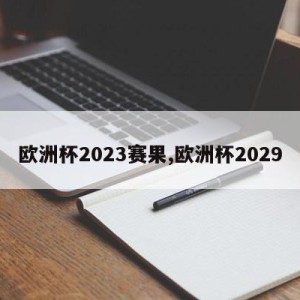 欧洲杯2023赛果,欧洲杯2029