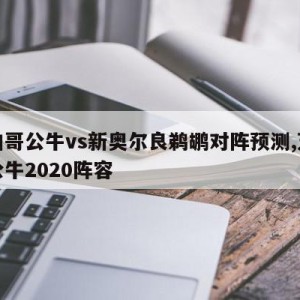 芝加哥公牛vs新奥尔良鹈鹕对阵预测,芝加哥公牛2020阵容