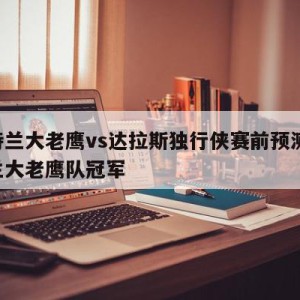 亚特兰大老鹰vs达拉斯独行侠赛前预测,亚特兰大老鹰队冠军