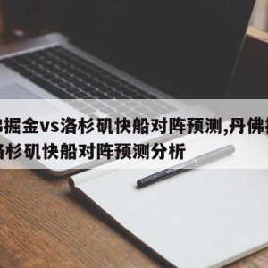 丹佛掘金vs洛杉矶快船对阵预测,丹佛掘金vs洛杉矶快船对阵预测分析