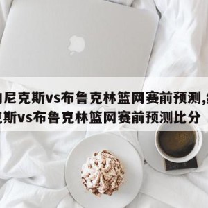 纽约尼克斯vs布鲁克林篮网赛前预测,纽约尼克斯vs布鲁克林篮网赛前预测比分