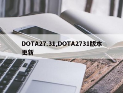 DOTA27.31,DOTA2731版本更新