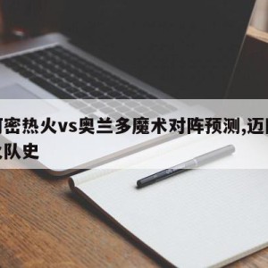 迈阿密热火vs奥兰多魔术对阵预测,迈阿密热火队史