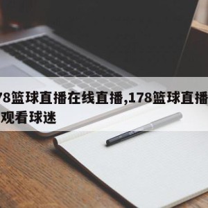 178篮球直播在线直播,178篮球直播在线观看球迷