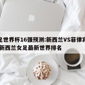 女足世界杯16强预测:新西兰VS菲律宾预测,新西兰女足最新世界排名