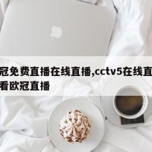 欧冠免费直播在线直播,cctv5在线直播观看欧冠直播