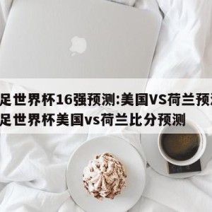 女足世界杯16强预测:美国VS荷兰预测,女足世界杯美国vs荷兰比分预测